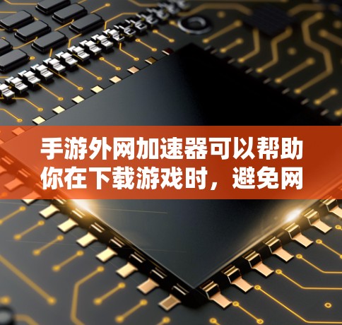 手游外网加速器可以帮助你在下载游戏时,避免网络延迟,提升游戏体验。它通过外网加速技术,将你的手机上网连接到更高速的服务器,从而更快地下载和运行游戏