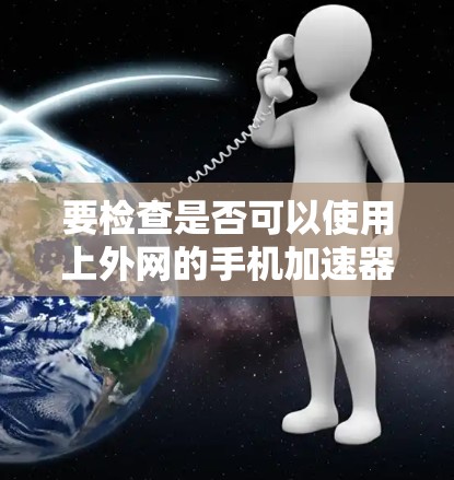 要检查是否可以使用上外网的手机加速器,可以按照以下步骤进行