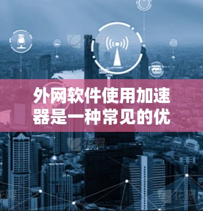 外网软件使用加速器是一种常见的优化手段,尤其在需要访问网络资源或进行网络操作时。以下是一些常用的外网软件加速器推荐,涵盖多种需求