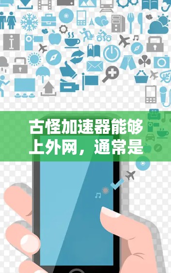 古怪加速器能够上外网，通常是因为该加速器具备强大的网络连接能力，能够连接到该公司的互联网。具体原因可能包括