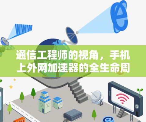 通信工程师的视角,手机上外网加速器的全生命周期优化