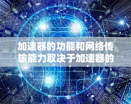 加速器的功能和网络传输能力取决于加速器的类型和设置。以下是一些常见加速器的功能和如何上传数据到外部网络的步骤