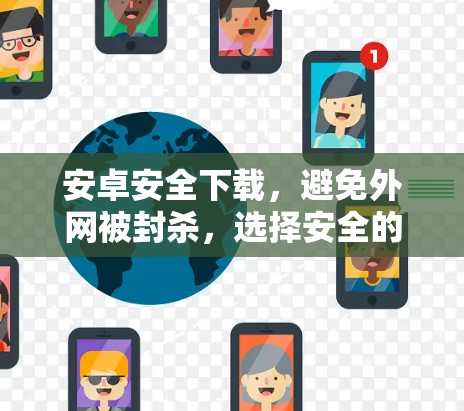 安卓安全下载,避免外网被封杀,选择安全的下载方式