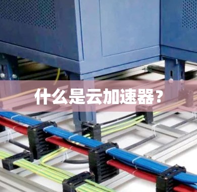 什么是云加速器?