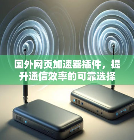 国外网页加速器插件,提升通信效率的可靠选择