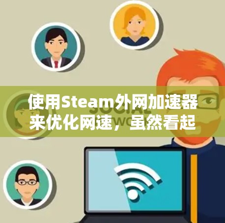 使用Steam外网加速器来优化网速,虽然看起来是一个简单的步骤,但实际操作中需要综合考虑多个因素。以下是一个清晰的指南,帮助您高效地使用加速器