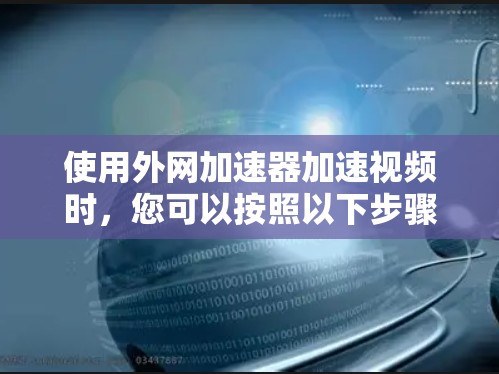 使用外网加速器加速视频时,您可以按照以下步骤操作