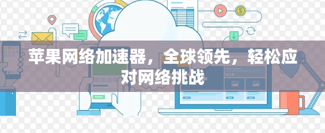 苹果网络加速器,全球领先,轻松应对网络挑战