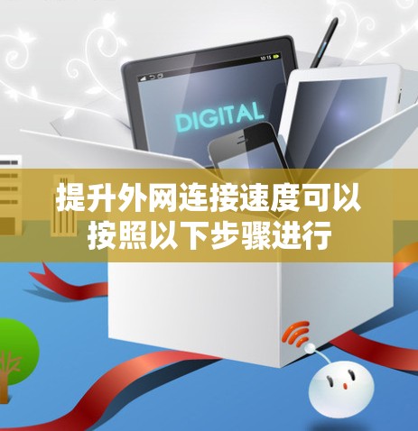提升外网连接速度可以按照以下步骤进行
