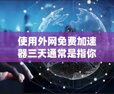 使用外网免费加速器三天通常是指你希望在短时间内测试和优化数据传输速度,而不需要频繁设置和管理。以下是一些推荐的免费加速器,帮助你提升数据传输速率