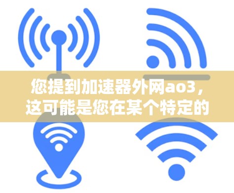 您提到加速器外网ao3,这可能是您在某个特定的加速器平台上进行外网功能和ao3操作的请求。以下是一些可能的解释和操作步骤
