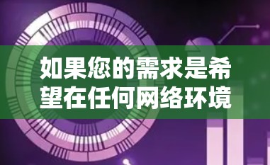 如果您的需求是希望在任何网络环境下使用免费的加速器,同时不需要付费,那么以下是一个解决方案