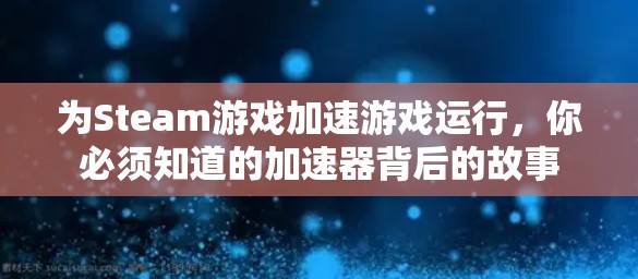 为Steam游戏加速游戏运行,你必须知道的加速器背后的故事