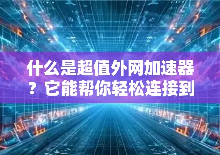 什么是超值外网加速器?它能帮你轻松连接到速度更快的网络 什么是超值外网加速器?它能帮你轻松连接到速度更快的网络
