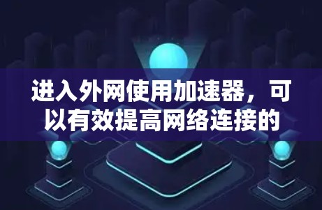 进入外网使用加速器,可以有效提高网络连接的速率和稳定性。以下是一步步的指南,帮助你使用加速器轻松连接到外网