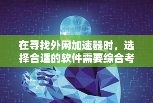 在寻找外网加速器时,选择合适的软件需要综合考虑多种因素,包括功能、用户体验、配置要求、网络稳定性以及预算。以下是一些推荐的选择