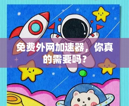 免费外网加速器,你真的需要吗?