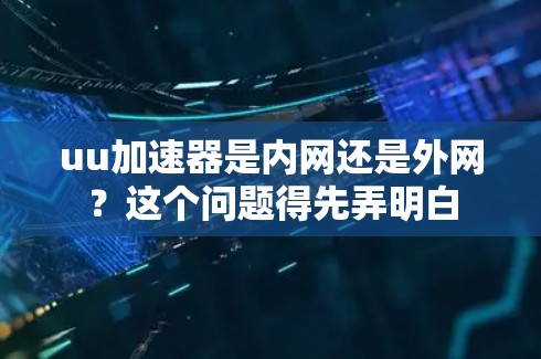 uu加速器是内网还是外网?这个问题得先弄明白