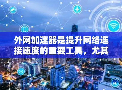 外网加速器是提升网络连接速度的重要工具,尤其是对于偶尔使用外网的用户来说,选择合适的外网加速器能够显著提升体验。以下是外网加速器排行前十的推荐,供参考