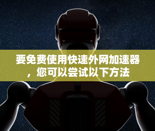 要免费使用快速外网加速器,您可以尝试以下方法