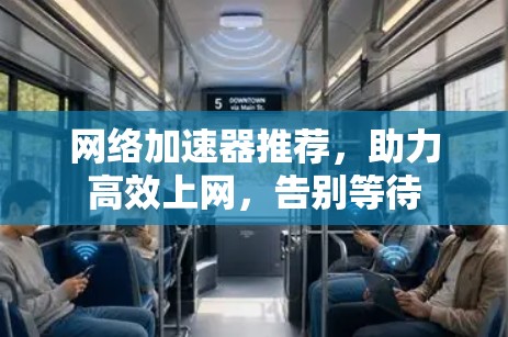 网络加速器推荐,助力高效上网,告别等待