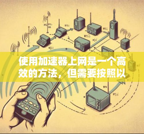 使用加速器上网是一个高效的方法,但需要按照以下步骤操作