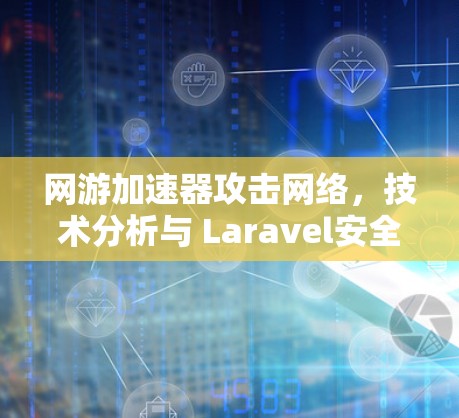 网游加速器攻击网络,技术分析与 Laravel安全防护