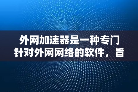 外网加速器是一种专门针对外网网络的软件,旨在提升数据传输速度和减少延迟。以下是关于外网加速器的详细分析