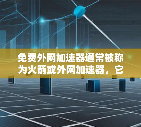 免费外网加速器通常被称为火箭或外网加速器,它们可以帮助您更快地连接到互联网。以下是几种免费的外网加速器推荐