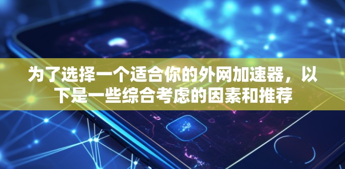 为了选择一个适合你的外网加速器，以下是一些综合考虑的因素和推荐