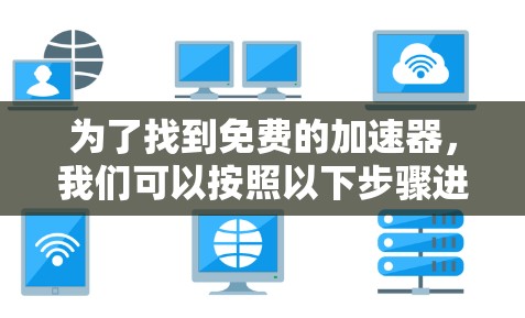 为了找到免费的加速器，我们可以按照以下步骤进行