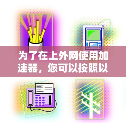 为了在上外网使用加速器，您可以按照以下步骤操作