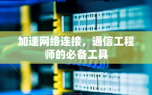 加速网络连接，通信工程师的必备工具