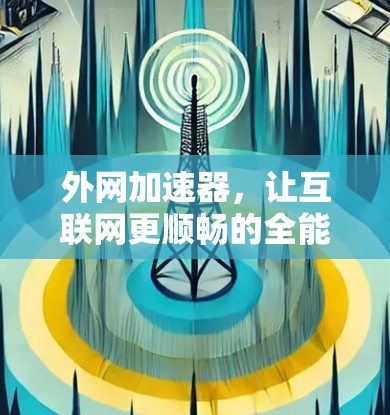 外网加速器，让互联网更顺畅的全能解