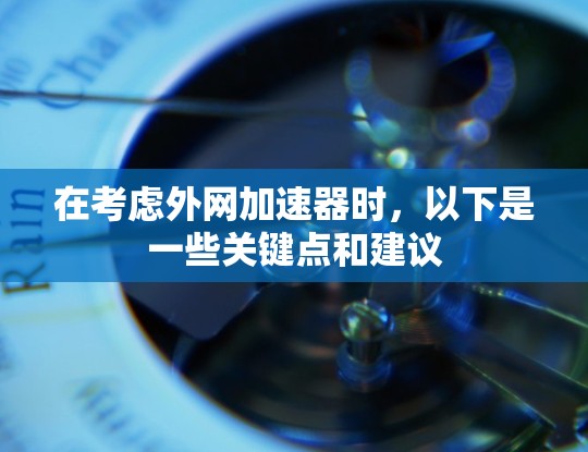 在考虑外网加速器时，以下是一些关键点和建议
