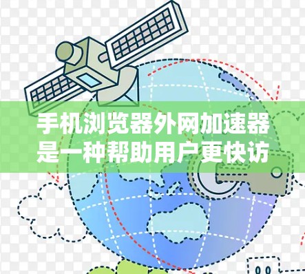 手机浏览器外网加速器是一种帮助用户更快访问网络连接的工具，通过优化网页加载过程来提升用户体验。以下是关于外网加速器的详细说明