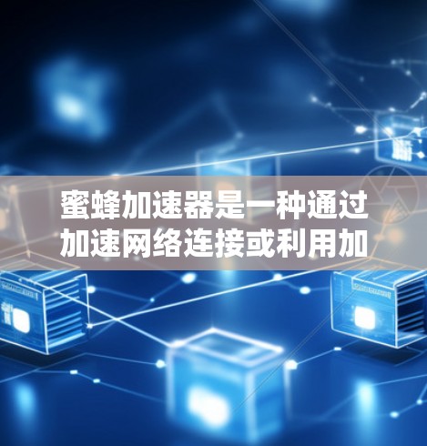 蜜蜂加速器是一种通过加速网络连接或利用加速技术提升访问速度的工具或应用。它可能用于教育、学习或个人研究目的。是否能上外网，取决于以下几个因素