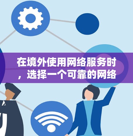 在境外使用网络服务时，选择一个可靠的网络加速器是非常重要的。以下是几个免费的境外网络加速器推荐