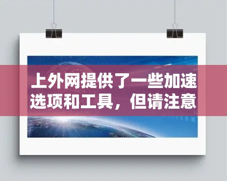 上外网提供了一些加速选项和工具，但请注意，上外网本身并没有免费的上外网加速器。然而，如果你对网络速度有提高需求，可以尝试以下方法来加速数据