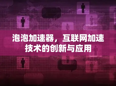泡泡加速器，互联网加速技术的创新与应用