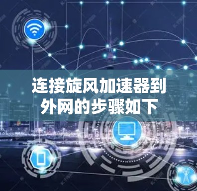连接旋风加速器到外网的步骤如下