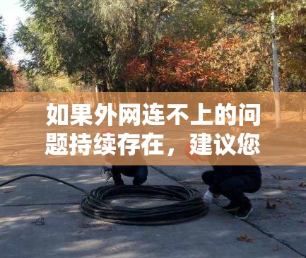 如果外网连不上的问题持续存在，建议您检查以下可能的原因并采取相应的解决步骤