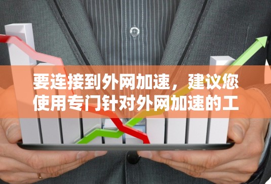 要连接到外网加速，建议您使用专门针对外网加速的工具或软件。以下是一些步骤和注意事项，帮助您顺利连接到外网加速