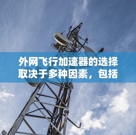 外网飞行加速器的选择取决于多种因素，包括需求、预算、兼容性、安全性以及设备性能等。以下是一些常见的外网飞行加速器品牌及其特点，供您参考