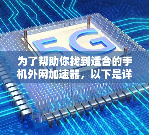为了帮助你找到适合的手机外网加速器，以下是详细的建议和推荐