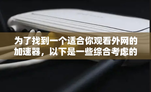 为了找到一个适合你观看外网的加速器，以下是一些综合考虑的因素和推荐列表，帮助你做出选择