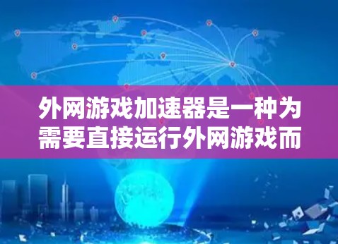 外网游戏加速器是一种为需要直接运行外网游戏而提供的加速工具，旨在提升游戏性能和体验。以下是关于外网游戏加速器的详细总结