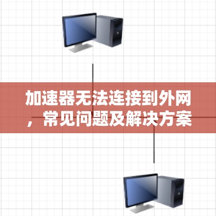 加速器无法连接到外网，常见问题及解决方案
