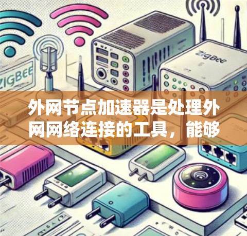 外网节点加速器是处理外网网络连接的工具，能够帮助用户绕过防火墙或防火门，快速访问服务器或应用。以下是一些常用的外网加速器工具，根据不同的需求和场景推荐