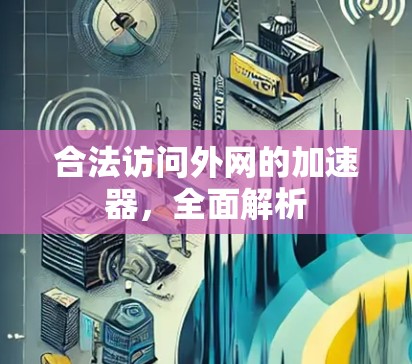 合法访问外网的加速器，全面解析